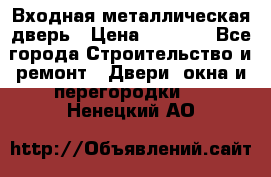 Входная металлическая дверь › Цена ­ 3 500 - Все города Строительство и ремонт » Двери, окна и перегородки   . Ненецкий АО